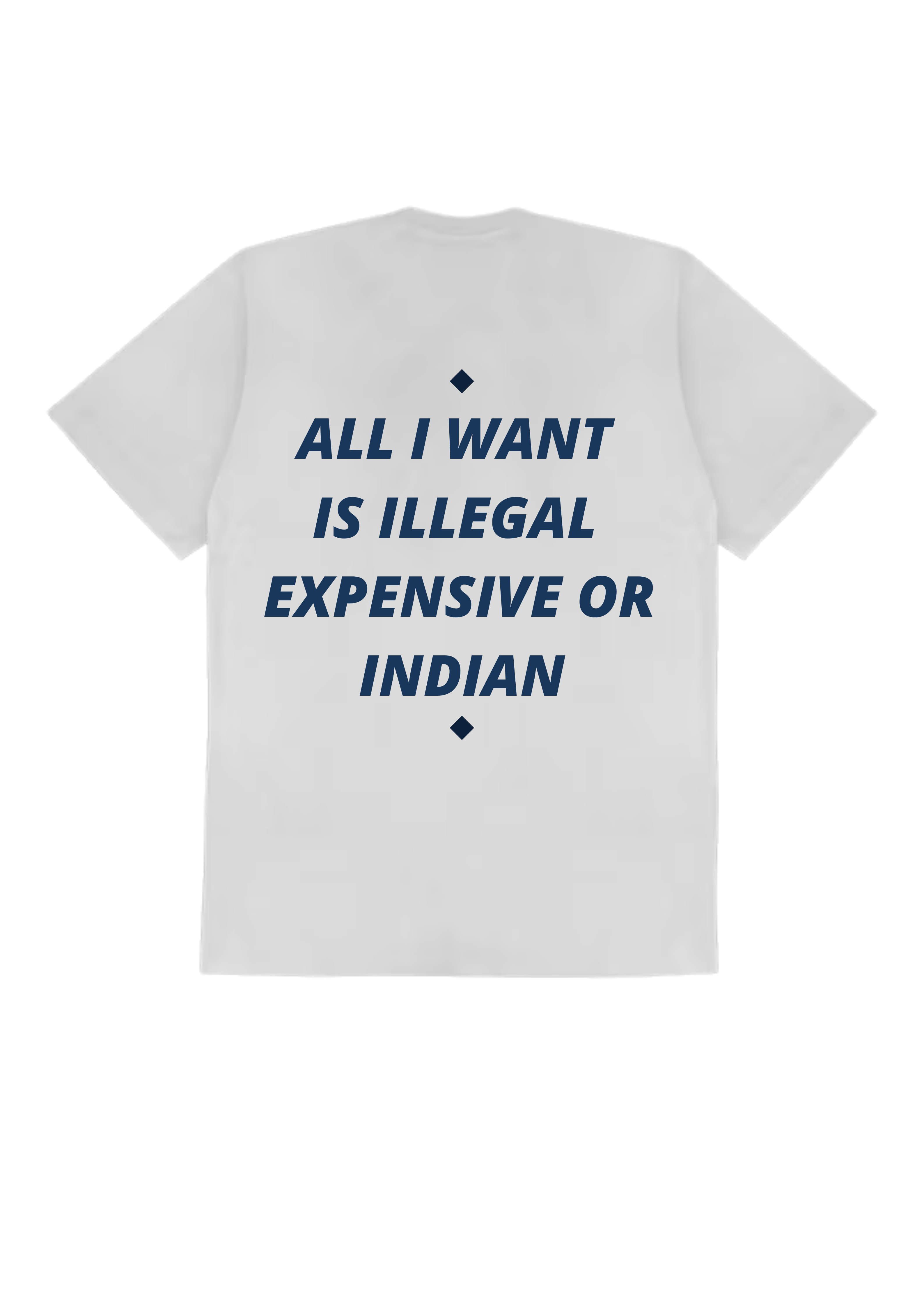 ALL I WANT IS ILLEGAL, EXPENSIVE OR INDIAN