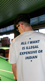 ALL I WANT IS ILLEGAL, EXPENSIVE OR INDIAN