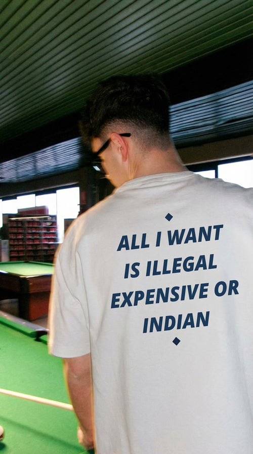 ALL I WANT IS ILLEGAL, EXPENSIVE OR INDIAN